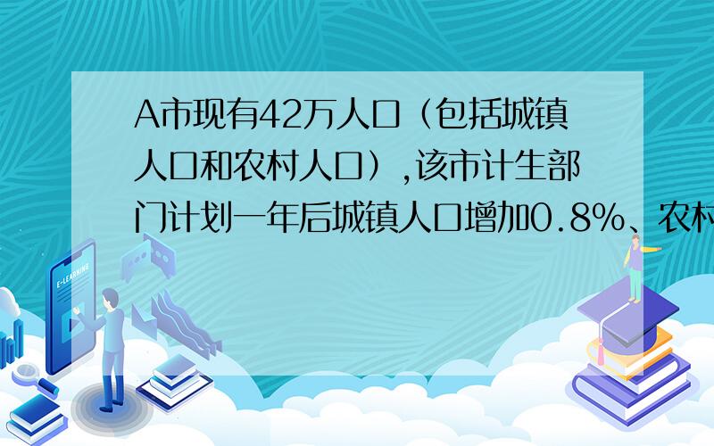 A市现有42万人口（包括城镇人口和农村人口）,该市计生部门计划一年后城镇人口增加0.8%、农村人口增加1.1%,这样全市人口将增加1%,这个城市现有城镇人口数和农村人口数（初一数学）不要用