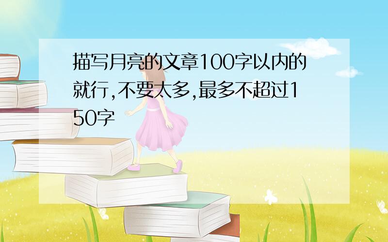 描写月亮的文章100字以内的就行,不要太多,最多不超过150字