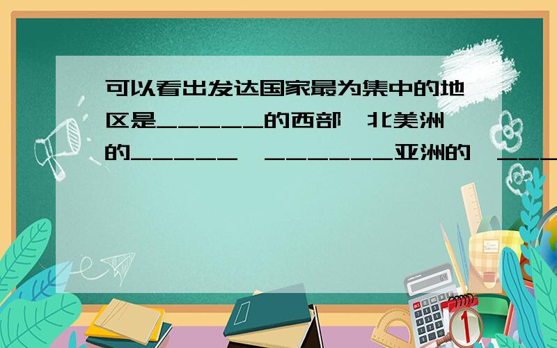 可以看出发达国家最为集中的地区是_____的西部,北美洲的_____、______亚洲的,____,大洋洲的____、新西兰也是发达国家；而发展中国家主要分布在非洲、_____、______.