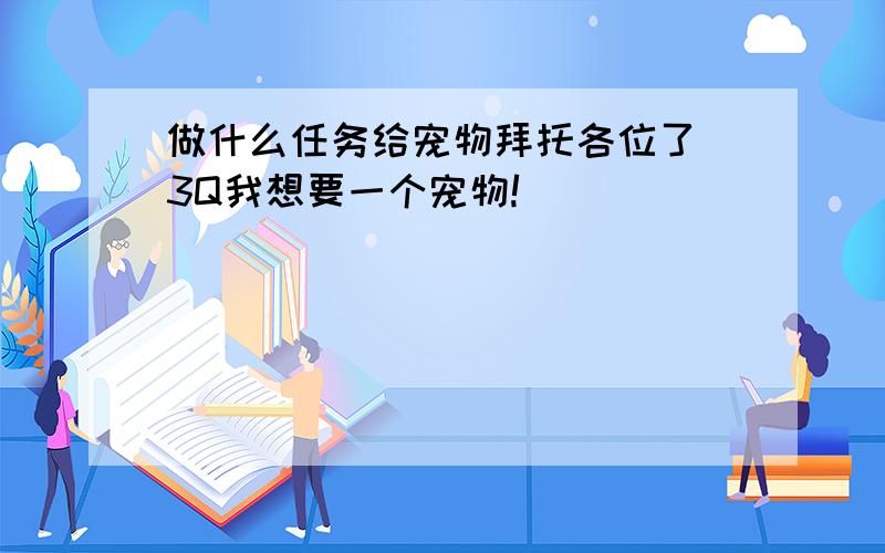 做什么任务给宠物拜托各位了 3Q我想要一个宠物!