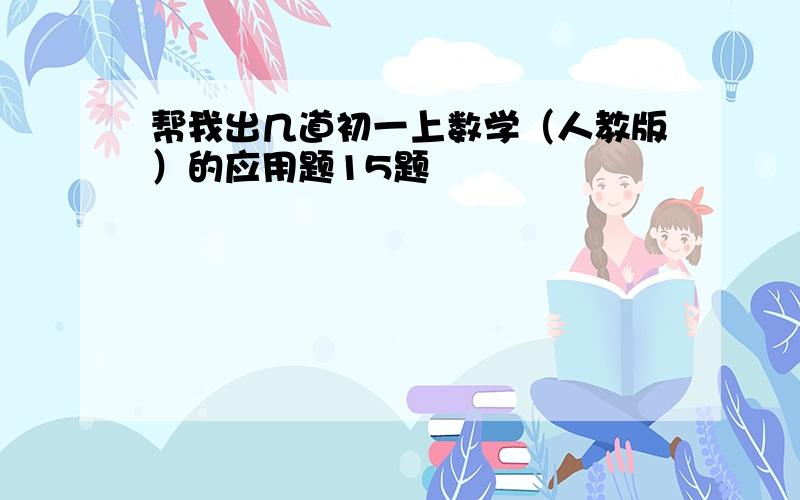 帮我出几道初一上数学（人教版）的应用题15题