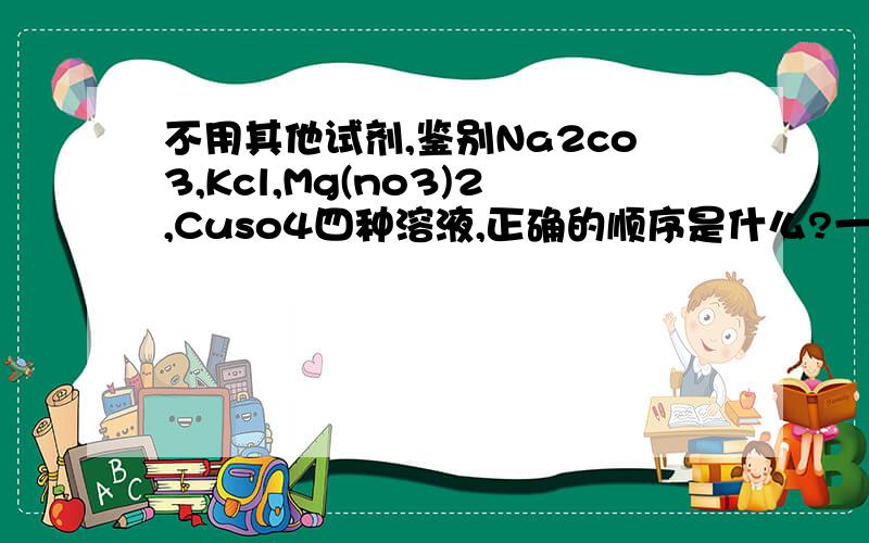 不用其他试剂,鉴别Na2co3,Kcl,Mg(no3)2,Cuso4四种溶液,正确的顺序是什么?一定要详细的过程的,谢谢.我在线等，快点，拜托啦