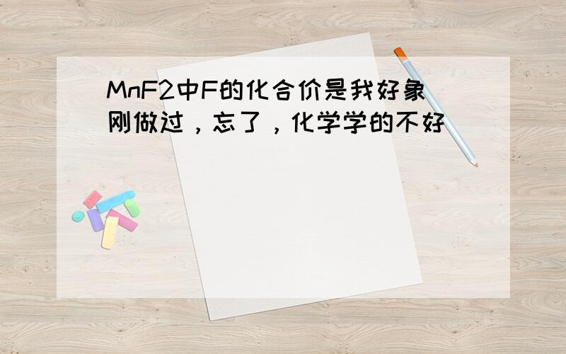 MnF2中F的化合价是我好象刚做过，忘了，化学学的不好