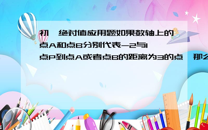 初一绝对值应用题如果数轴上的点A和点B分别代表-2与1,点P到点A或者点B的距离为3的点,那么所有满足条件的点P到原点距离之和是多少?