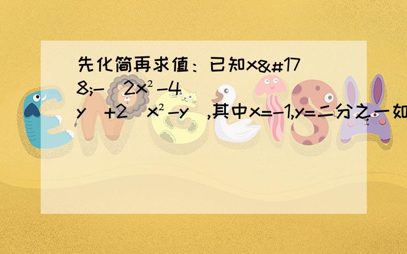 先化简再求值：已知x²-(2x²-4y)+2(x²-y),其中x=-1,y=二分之一如题如题!先化简!