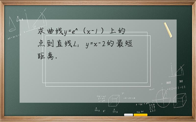 求曲线y=e^（x-1）上的点到直线L：y=x-2的最短距离.