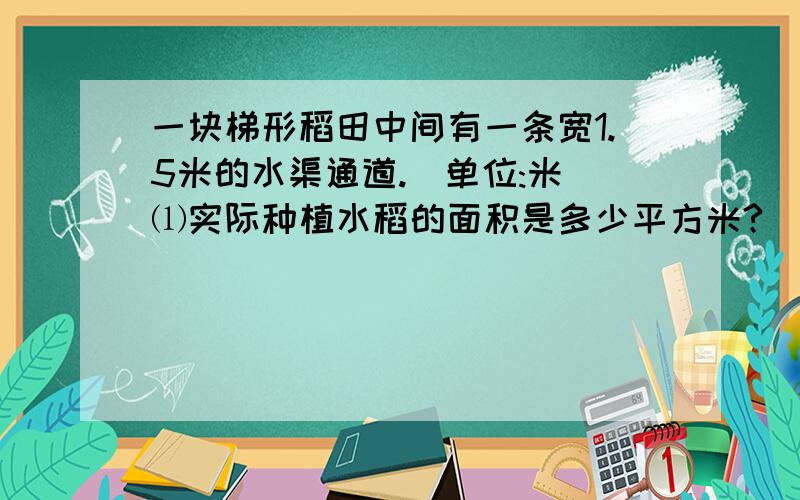 一块梯形稻田中间有一条宽1.5米的水渠通道.（单位:米）⑴实际种植水稻的面积是多少平方米?        ⑵如果每平方米稻田产生水稻0.7千克,这块一共产水稻多少千克?