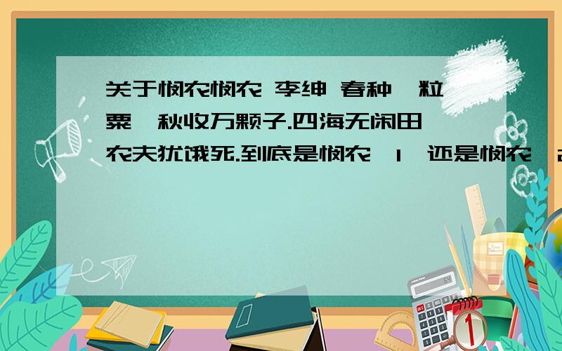 关于悯农悯农 李绅 春种一粒粟,秋收万颗子.四海无闲田,农夫犹饿死.到底是悯农【1】还是悯农【2】?每个地方说的都不一样,谁能给我个准确答案