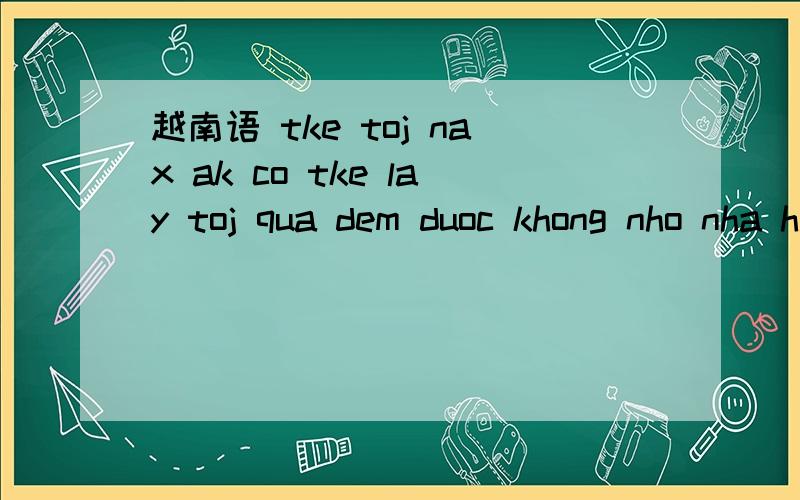 越南语 tke toj nax ak co tke lay toj qua dem duoc khong nho nha hay la anh goj cho ba chu toj nha又是什么意思大大