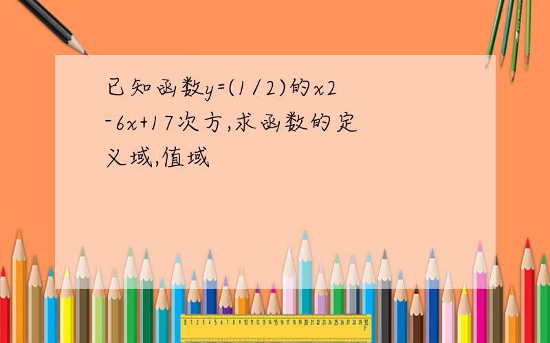 已知函数y=(1/2)的x2-6x+17次方,求函数的定义域,值域