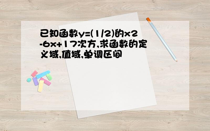 已知函数y=(1/2)的x2-6x+17次方,求函数的定义域,值域,单调区间