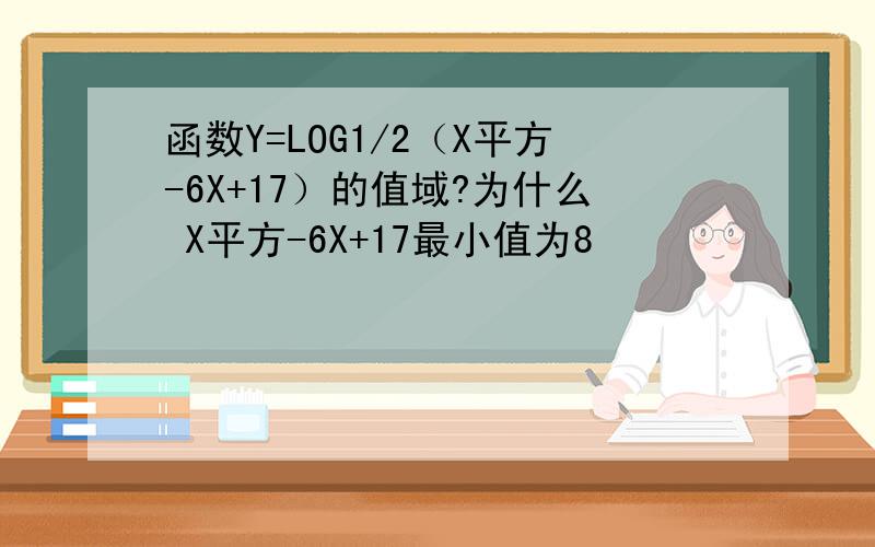 函数Y=LOG1/2（X平方-6X+17）的值域?为什么 X平方-6X+17最小值为8