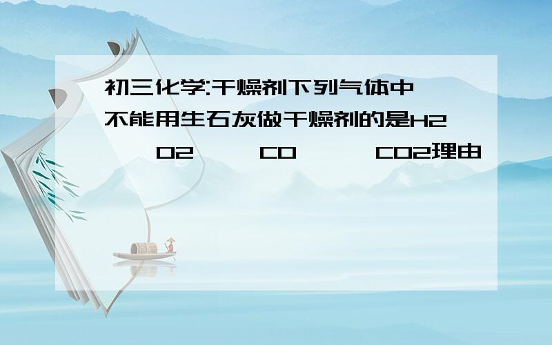 初三化学:干燥剂下列气体中,不能用生石灰做干燥剂的是H2    O2     CO      CO2理由