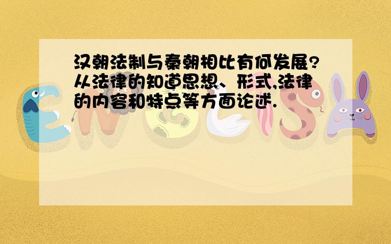 汉朝法制与秦朝相比有何发展?从法律的知道思想、形式,法律的内容和特点等方面论述.