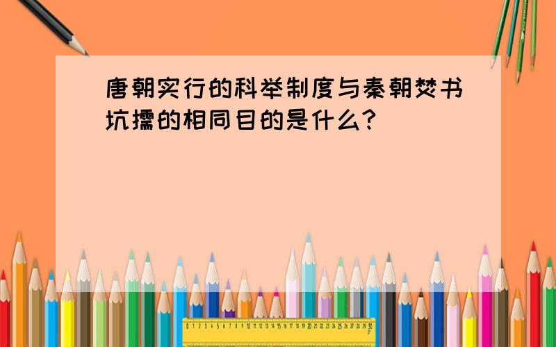 唐朝实行的科举制度与秦朝焚书坑儒的相同目的是什么?