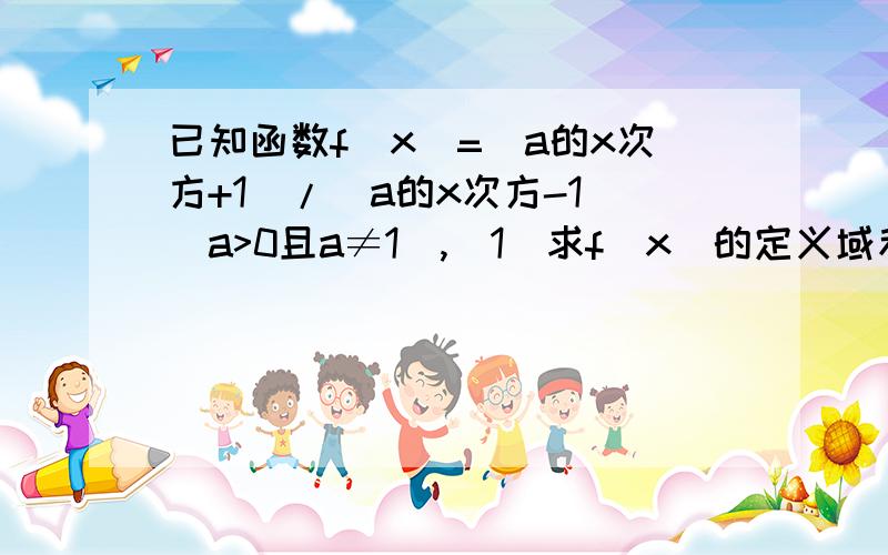 已知函数f(x)=(a的x次方+1)/（a的x次方-1）（a>0且a≠1）,（1）求f(x)的定义域和值域；（2）讨论f(x)的单性?步骤