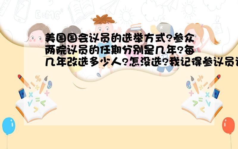 美国国会议员的选举方式?参众两院议员的任期分别是几年?每几年改选多少人?怎没选?我记得参议员议员是由州议会议员选举产生,众议院议员怎么选?是小选区选举方式?还是比例代表制?众议