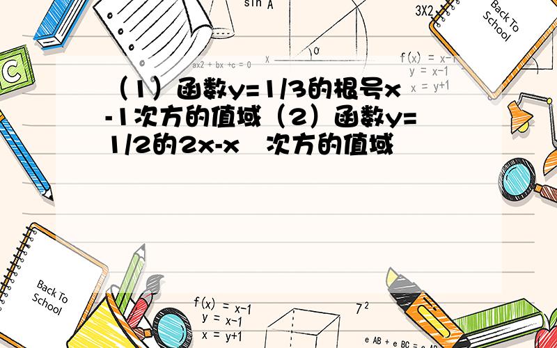 （1）函数y=1/3的根号x-1次方的值域（2）函数y=1/2的2x-x²次方的值域