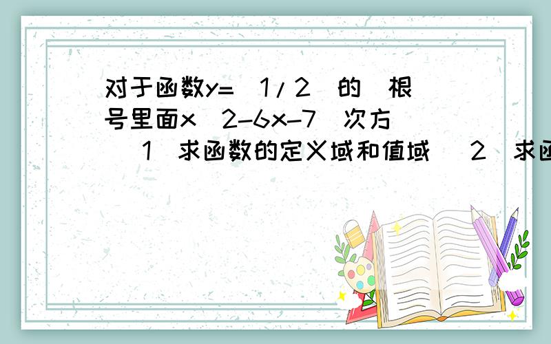 对于函数y=(1/2)的(根号里面x^2-6x-7)次方 (1)求函数的定义域和值域 (2)求函数的单调区间函数y=(1/2)的(根号里面x^2-6x-7)次方(1)求其的定义域和值域?(2)求其的单调区间?