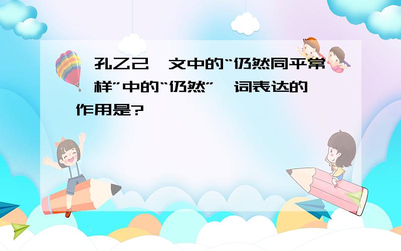 《孔乙己》文中的“仍然同平常一样”中的“仍然”一词表达的作用是?