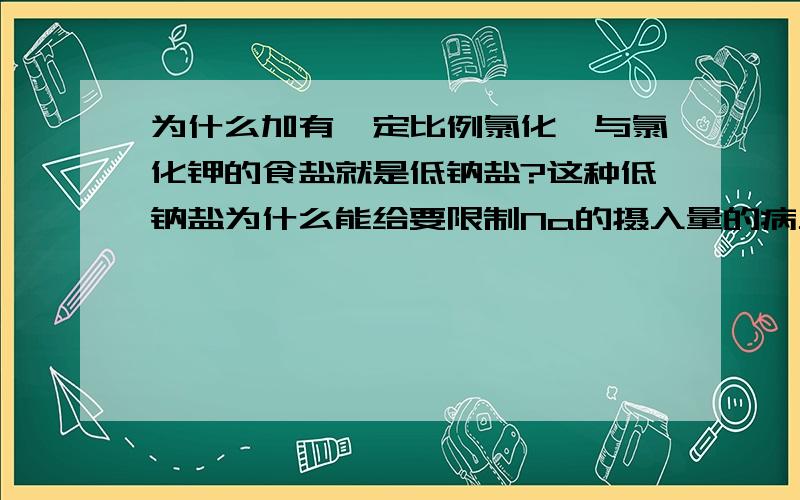 为什么加有一定比例氯化镁与氯化钾的食盐就是低钠盐?这种低钠盐为什么能给要限制Na的摄入量的病人调味使用?