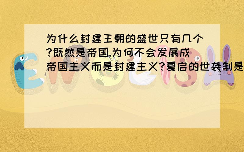 为什么封建王朝的盛世只有几个?既然是帝国,为何不会发展成帝国主义而是封建主义?夏启的世袭制是偶然还是必然?（清朝若不是慈禧,吸收教训可以存活下来吗?）然而,封建皇朝是不是势必推