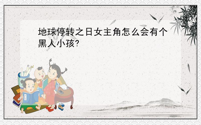 地球停转之日女主角怎么会有个黑人小孩?