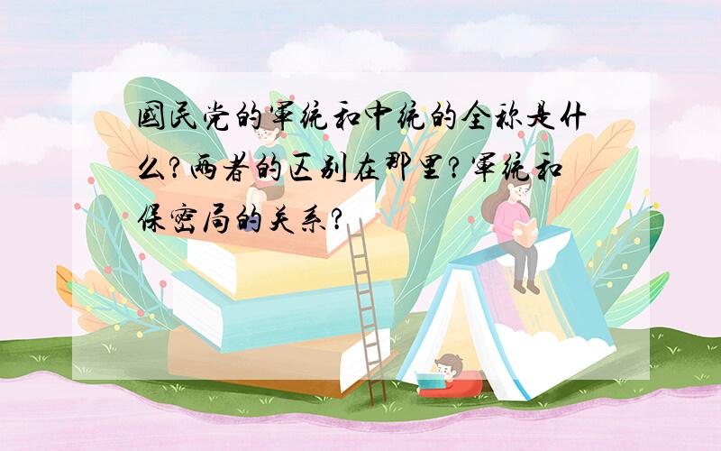 国民党的军统和中统的全称是什么?两者的区别在那里?军统和保密局的关系?