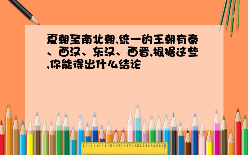 夏朝至南北朝,统一的王朝有秦、西汉、东汉、西晋,根据这些,你能得出什么结论