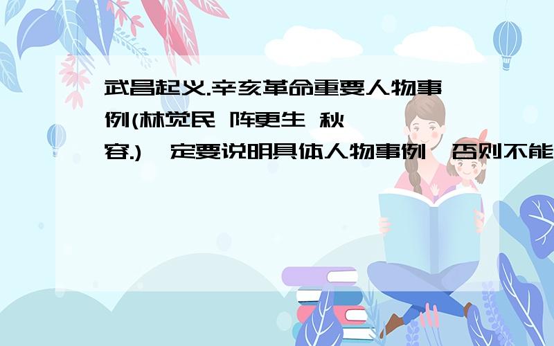 武昌起义.辛亥革命重要人物事例(林觉民 阵更生 秋瑾 邹容.)一定要说明具体人物事例,否则不能给你积分!但是不要太长!只要其中一个!