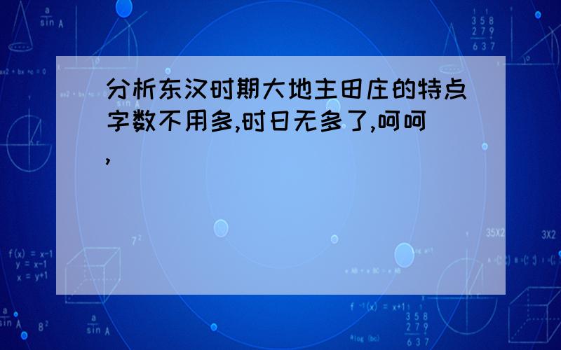 分析东汉时期大地主田庄的特点字数不用多,时日无多了,呵呵,