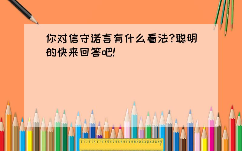 你对信守诺言有什么看法?聪明的快来回答吧!