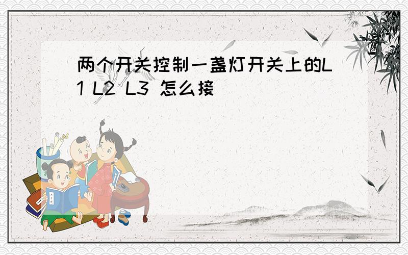 两个开关控制一盏灯开关上的L1 L2 L3 怎么接