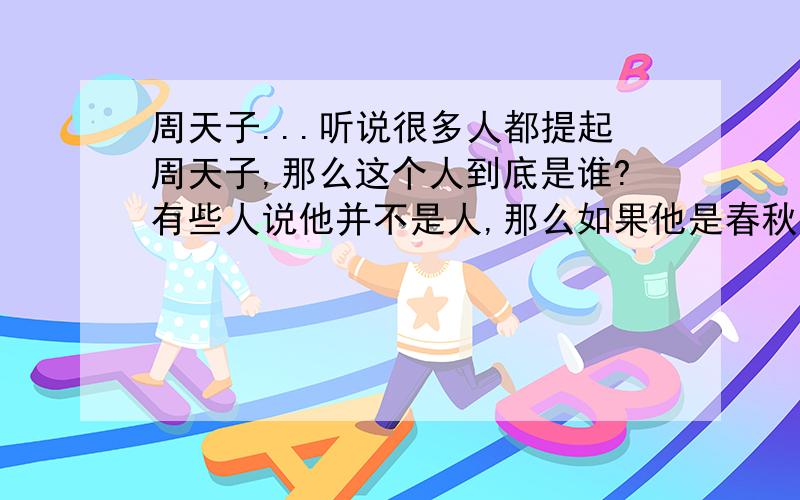 周天子...听说很多人都提起周天子,那么这个人到底是谁?有些人说他并不是人,那么如果他是春秋战国时代的“人”,那么又为什么不是人呢?若说它是东周和西周控制周朝的最高统治者,而当时