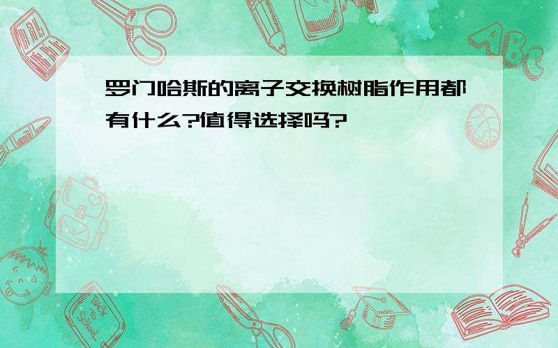 罗门哈斯的离子交换树脂作用都有什么?值得选择吗?