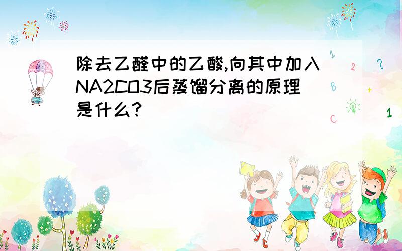 除去乙醛中的乙酸,向其中加入NA2CO3后蒸馏分离的原理是什么?