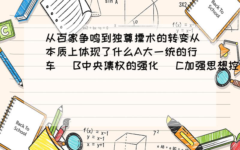 从百家争鸣到独尊儒术的转变从本质上体现了什么A大一统的行车   B中央集权的强化   C加强思想控制   D注重儒家学说快！！！！！！！！！！！！！！！！！！！！！！！！！！！！！！！