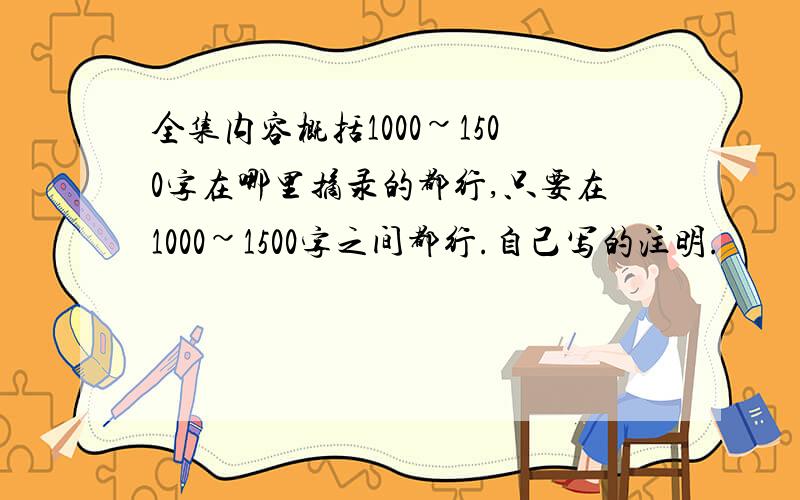 全集内容概括1000~1500字在哪里摘录的都行,只要在1000~1500字之间都行.自己写的注明.