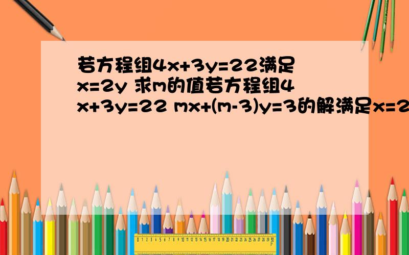 若方程组4x+3y=22满足x=2y 求m的值若方程组4x+3y=22 mx+(m-3)y=3的解满足x=2y 求m的值