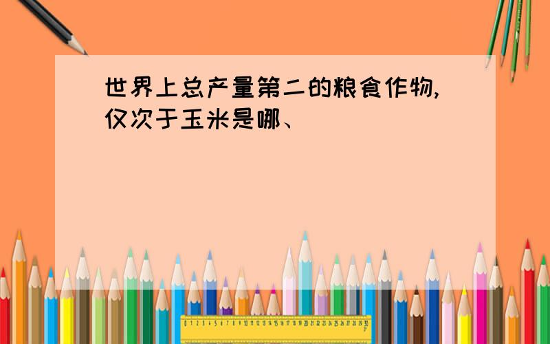 世界上总产量第二的粮食作物,仅次于玉米是哪、