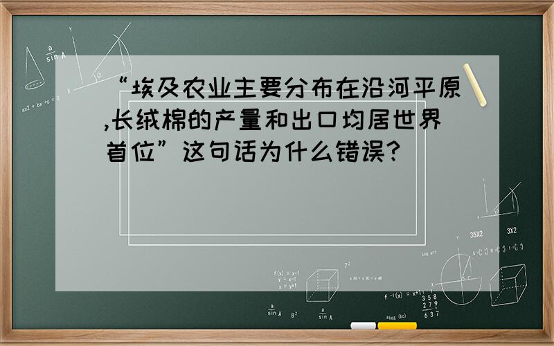 “埃及农业主要分布在沿河平原,长绒棉的产量和出口均居世界首位”这句话为什么错误?