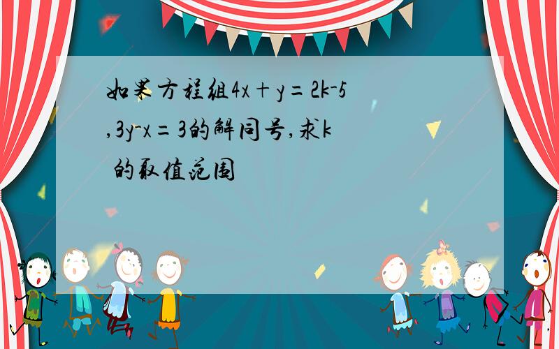 如果方程组4x+y=2k-5,3y-x=3的解同号,求k 的取值范围