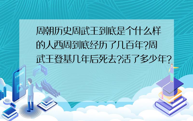 周朝历史周武王到底是个什么样的人西周到底经历了几百年?周武王登基几年后死去?活了多少年?