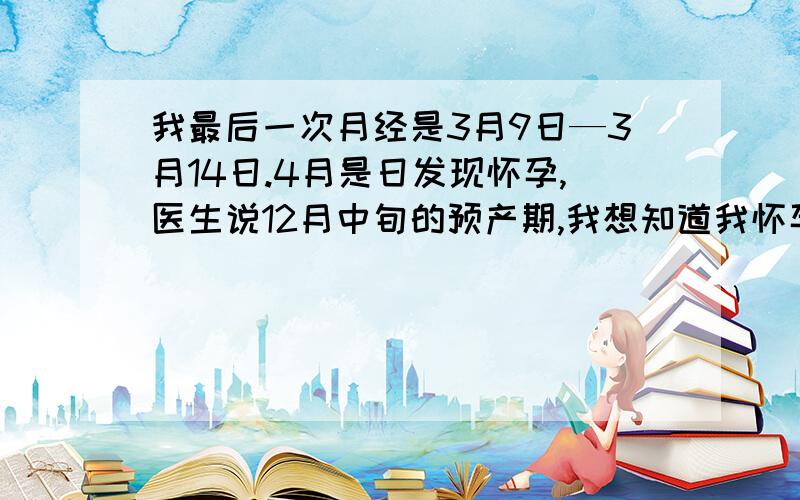 我最后一次月经是3月9日—3月14日.4月是日发现怀孕,医生说12月中旬的预产期,我想知道我怀孕的时间是从3月9日就开始计算,还是从什么时候?