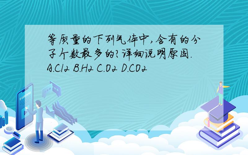 等质量的下列气体中,含有的分子个数最多的?详细说明原因．A.Cl2 B.H2 C.O2 D.CO2