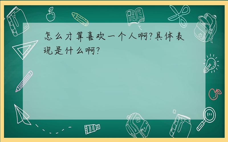 怎么才算喜欢一个人啊?具体表现是什么啊?