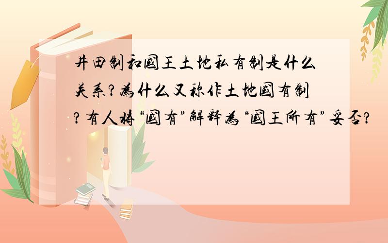 井田制和国王土地私有制是什么关系?为什么又称作土地国有制?有人将“国有”解释为“国王所有”妥否?