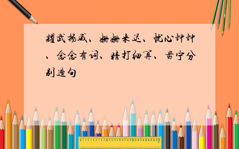 耀武扬威、姗姗来迟、忧心忡忡、念念有词、精打细算、毋宁分别造句