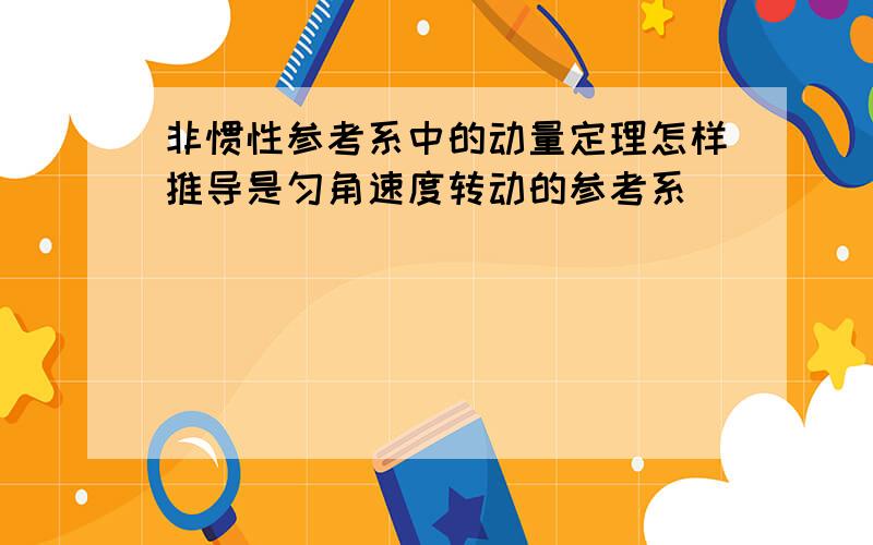 非惯性参考系中的动量定理怎样推导是匀角速度转动的参考系