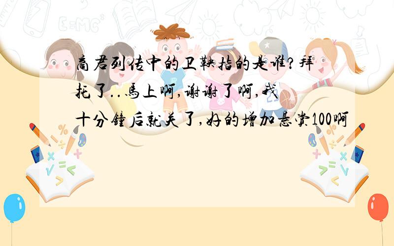 商君列传中的卫鞅指的是谁?拜托了..马上啊,谢谢了啊,我十分钟后就关了,好的增加悬赏100啊